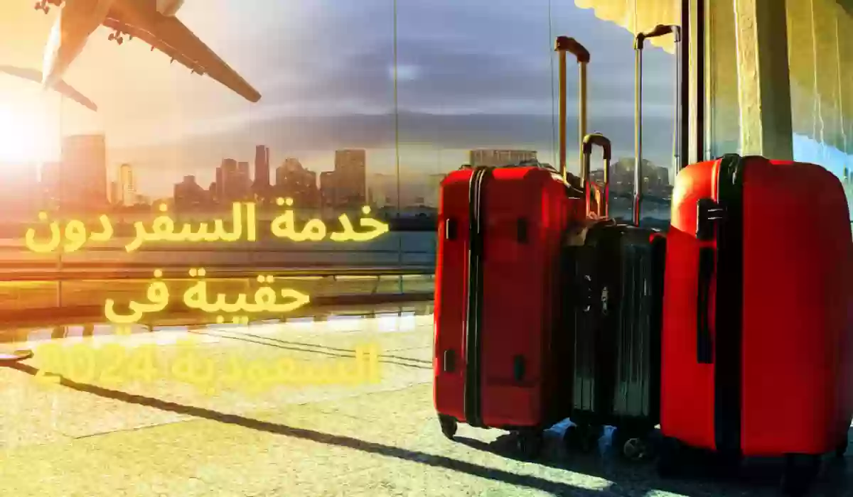 خطوات التسجيل وشروط استخدام خدمة مسافر بلا حقيبة في السعودية 